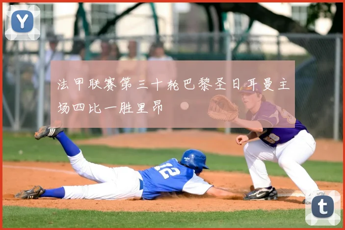 法甲联赛第三十轮巴黎圣日耳曼主场四比一胜里昂