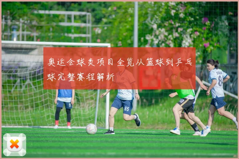 奥运会球类项目全览从篮球到乒乓球完整赛程解析