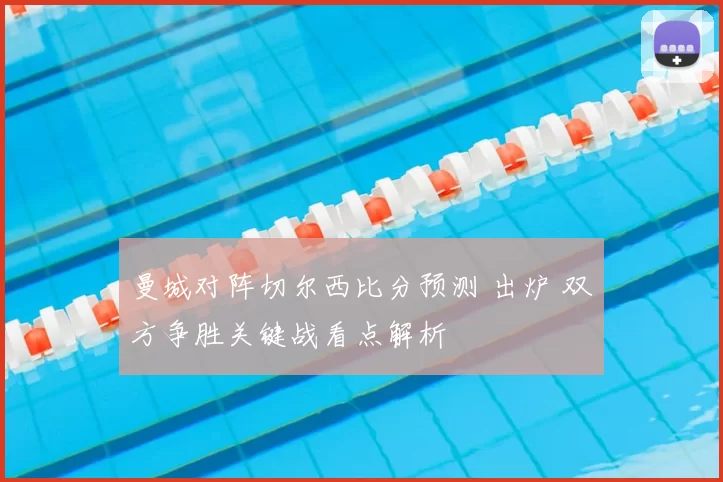 曼城对阵切尔西比分预测 出炉 双方争胜关键战看点解析