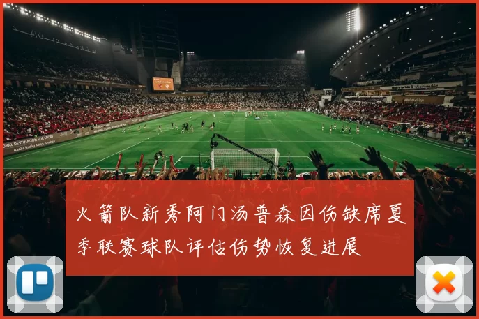 火箭队新秀阿门汤普森因伤缺席夏季联赛球队评估伤势恢复进展