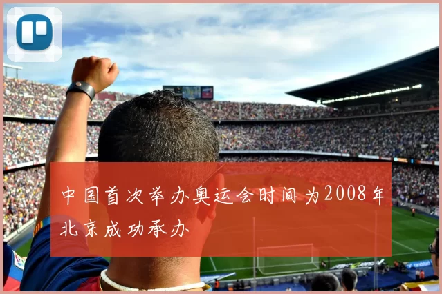 中国首次举办奥运会时间为2008年北京成功承办