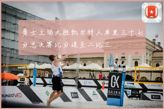 勇士主场大胜凯尔特人库里三十七分总决赛比分追至二比三