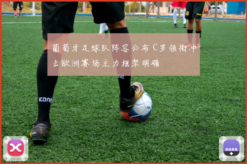 葡萄牙足球队阵容公布 C罗领衔冲击欧洲赛场主力框架明确