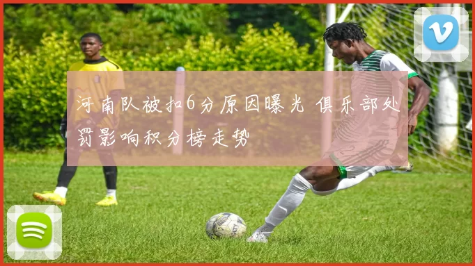 河南队被扣6分原因曝光 俱乐部处罚影响积分榜走势