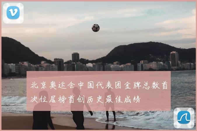 北京奥运会中国代表团金牌总数首次位居榜首创历史最佳成绩