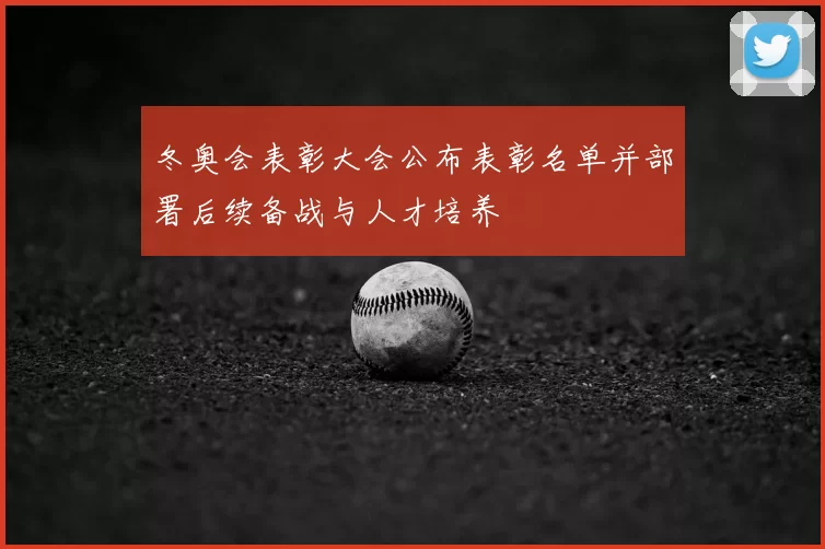 冬奥会表彰大会公布表彰名单并部署后续备战与人才培养