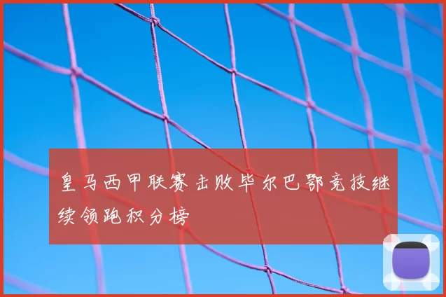 皇马西甲联赛击败毕尔巴鄂竞技继续领跑积分榜