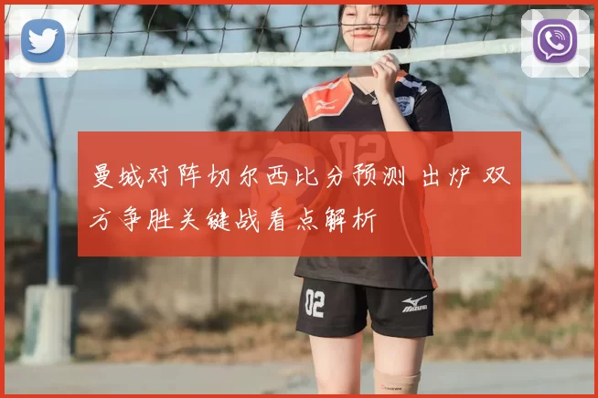 曼城对阵切尔西比分预测 出炉 双方争胜关键战看点解析