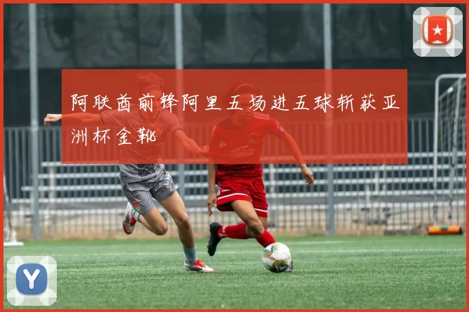 阿联酋前锋阿里五场进五球斩获亚洲杯金靴