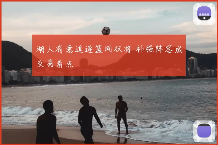湖人有意追逐篮网双将 补强阵容成交易看点