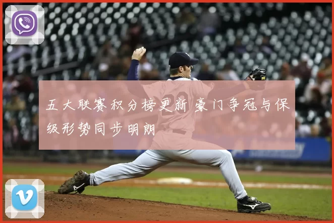 五大联赛积分榜更新 豪门争冠与保级形势同步明朗