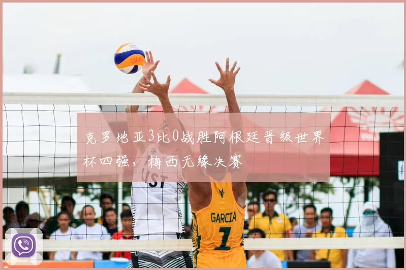 克罗地亚3比0战胜阿根廷晋级世界杯四强，梅西无缘决赛