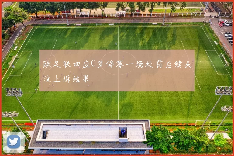 欧足联回应C罗停赛一场处罚后续关注上诉结果