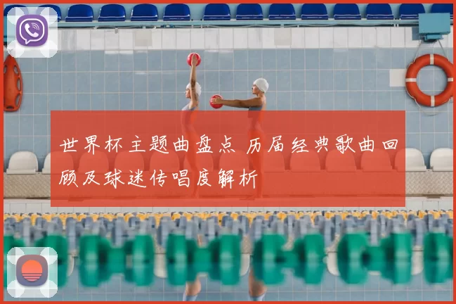 世界杯主题曲盘点 历届经典歌曲回顾及球迷传唱度解析