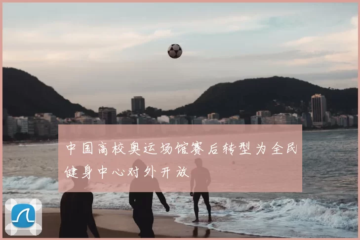 中国高校奥运场馆赛后转型为全民健身中心对外开放