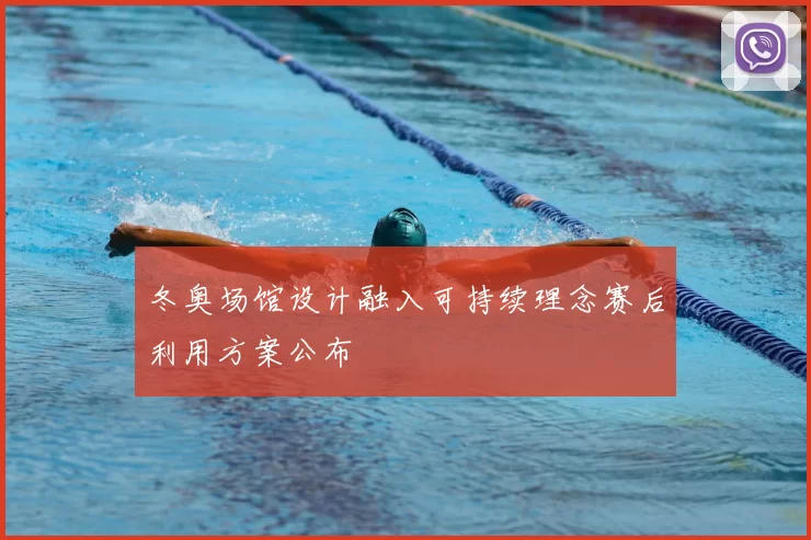冬奥场馆设计融入可持续理念赛后利用方案公布