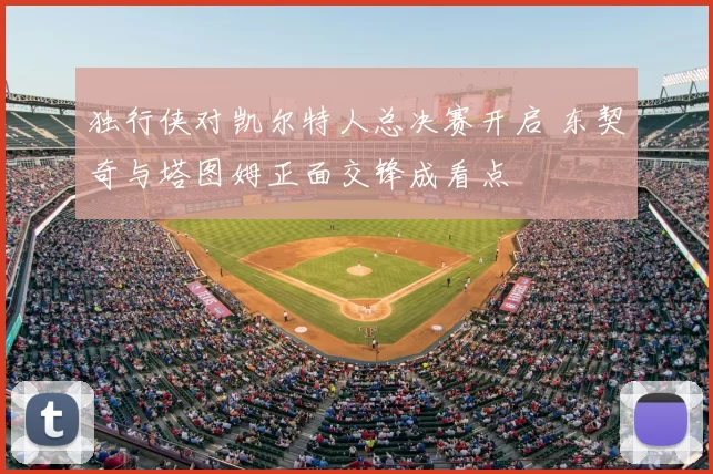 独行侠对凯尔特人总决赛开启 东契奇与塔图姆正面交锋成看点