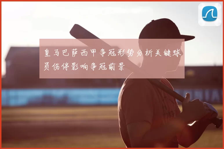 皇马巴萨西甲争冠形势分析关键球员伤停影响争冠前景