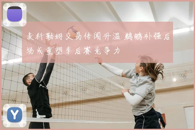 麦科勒姆交易传闻升温 鹈鹕补强后场或重塑季后赛竞争力