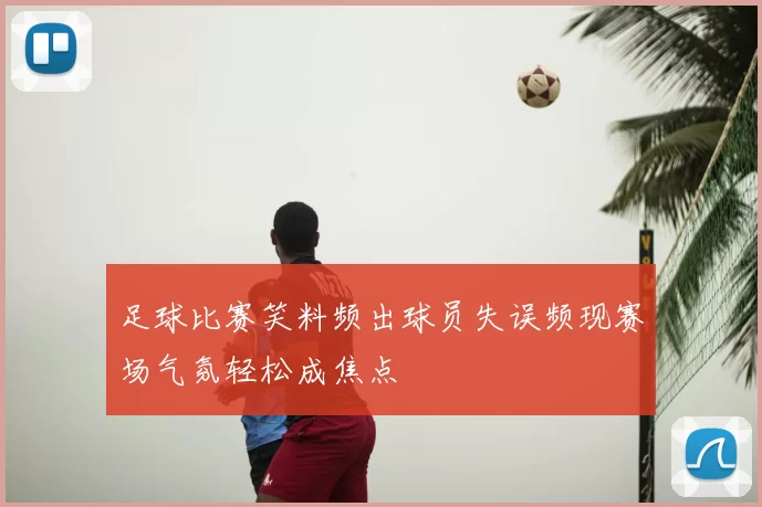 足球比赛笑料频出球员失误频现赛场气氛轻松成焦点