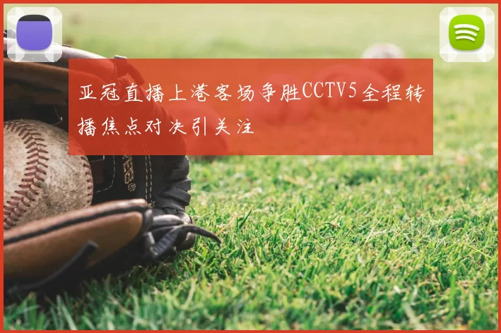 亚冠直播上港客场争胜CCTV5全程转播焦点对决引关注