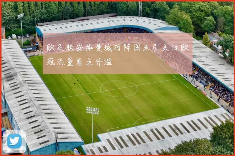 欧足联安排曼城对阵国米引关注欧冠流量看点升温