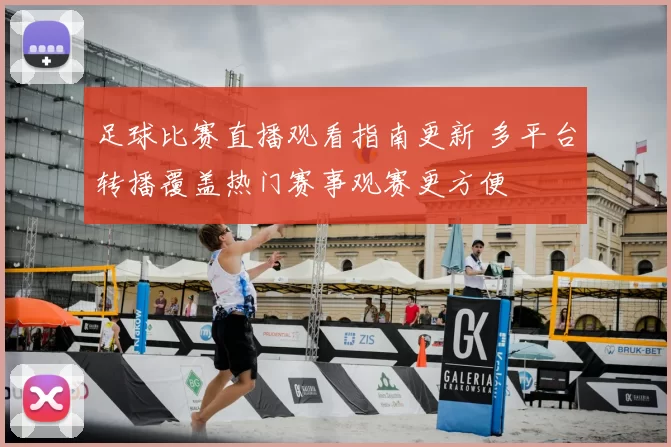 足球比赛直播观看指南更新 多平台转播覆盖热门赛事观赛更方便