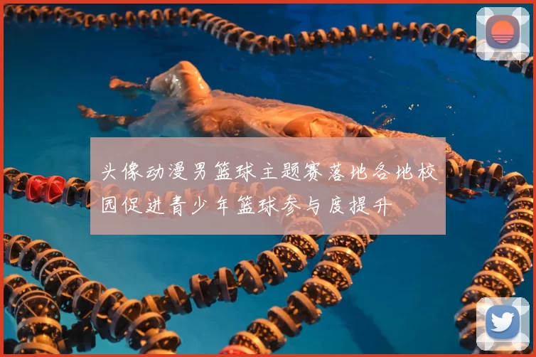 头像动漫男篮球主题赛落地各地校园促进青少年篮球参与度提升