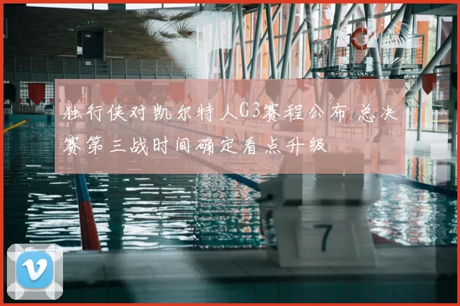 独行侠对凯尔特人G3赛程公布 总决赛第三战时间确定看点升级