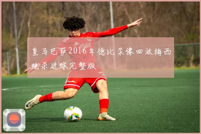 皇马巴萨2016年德比录像回放梅西绝杀进球完整版