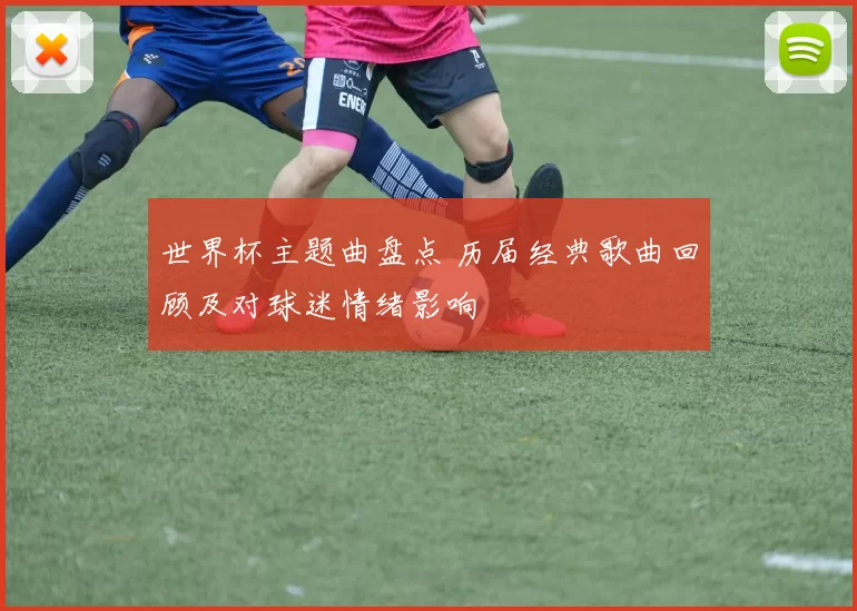 世界杯主题曲盘点 历届经典歌曲回顾及对球迷情绪影响