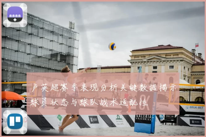 卢英超赛季表现分析关键数据揭示球员状态与球队战术适配性