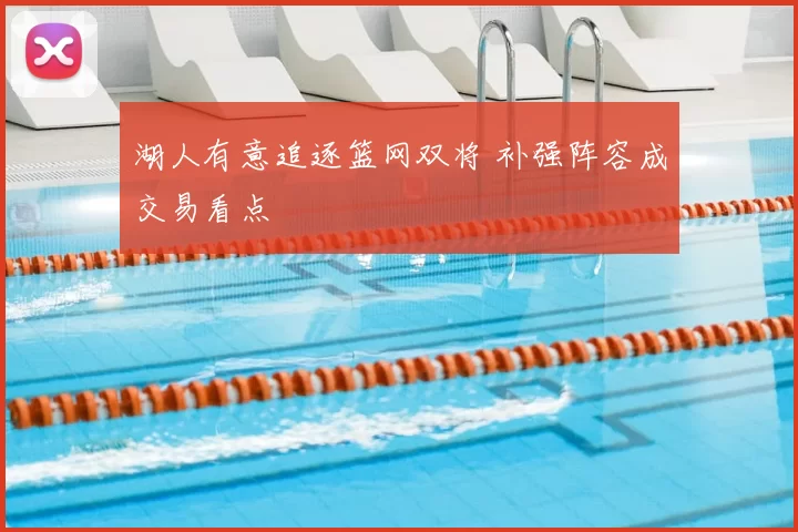 湖人有意追逐篮网双将 补强阵容成交易看点