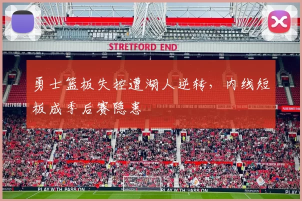 勇士篮板失控遭湖人逆转，内线短板成季后赛隐患