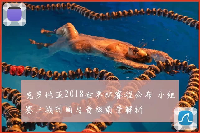 克罗地亚2018世界杯赛程公布 小组赛三战时间与晋级前景解析